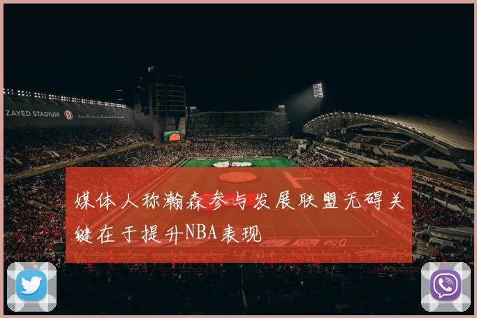 媒体人称瀚森参与发展联盟无碍关键在于提升NBA表现