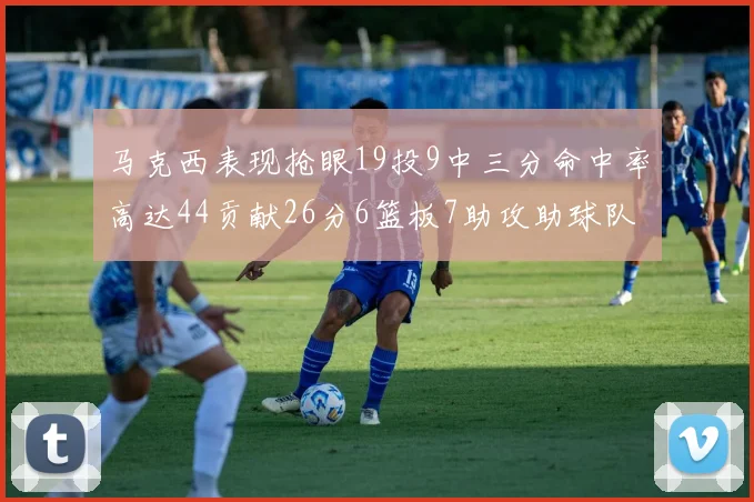 马克西表现抢眼19投9中三分命中率高达44贡献26分6篮板7助攻助球队取胜