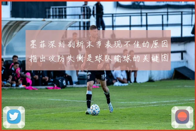 墨菲深刻剖析末节表现不佳的原因指出攻防失衡是球队输球的关键因素