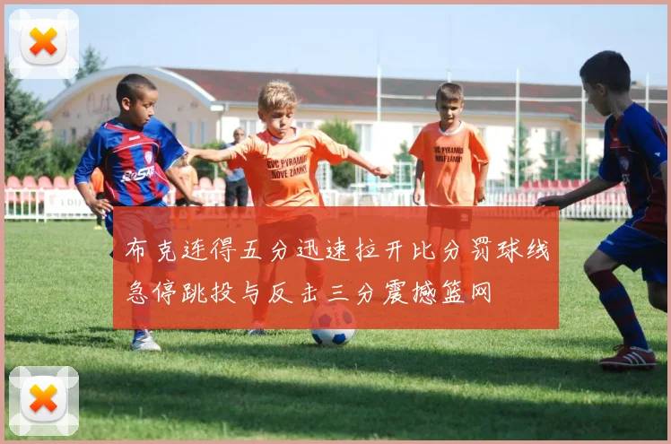 布克连得五分迅速拉开比分罚球线急停跳投与反击三分震撼篮网