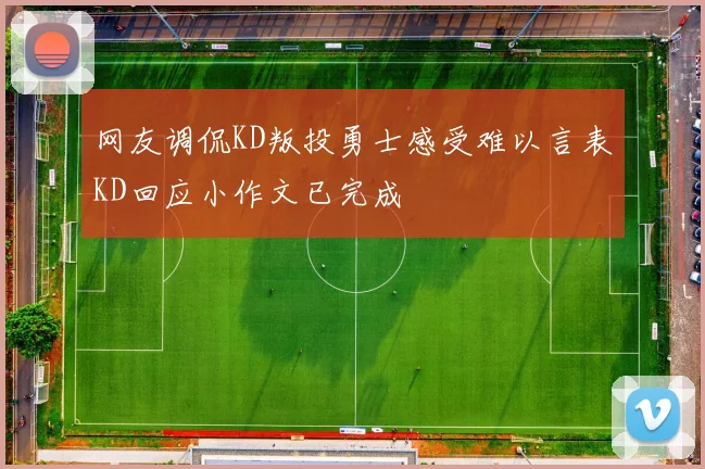 网友调侃KD叛投勇士感受难以言表KD回应小作文已完成