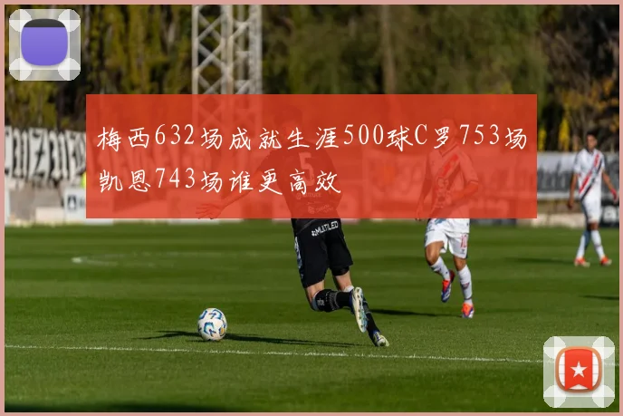 梅西632场成就生涯500球C罗753场凯恩743场谁更高效