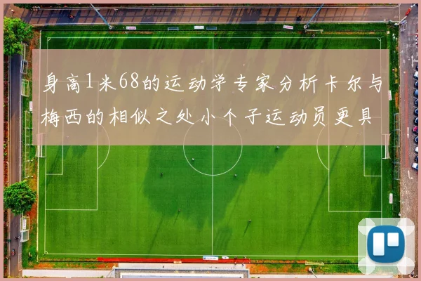 身高1米68的运动学专家分析卡尔与梅西的相似之处小个子运动员更具灵活性与敏捷性