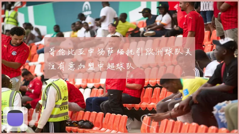 哥伦比亚中场萨缅托引欧洲球队关注有意加盟中超球队