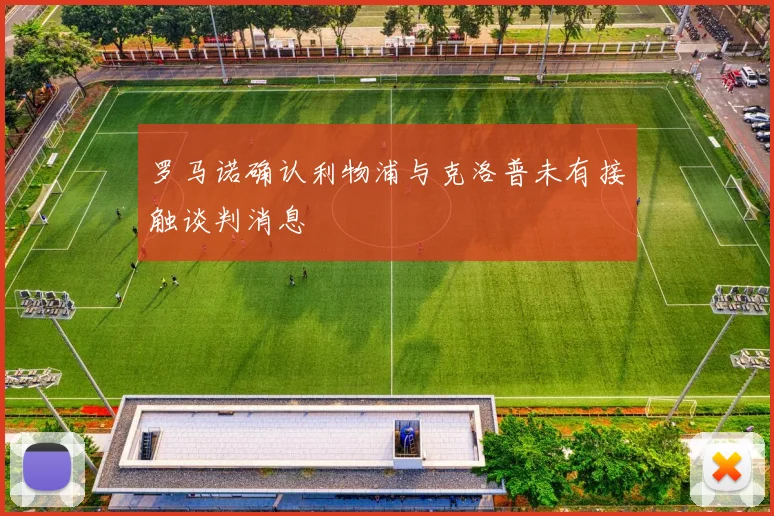 罗马诺确认利物浦与克洛普未有接触谈判消息