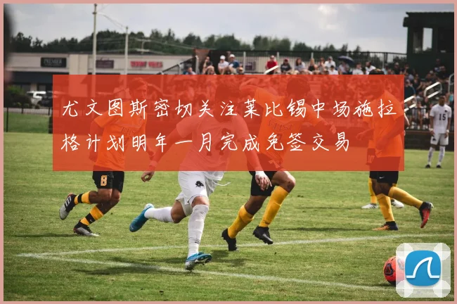 尤文图斯密切关注莱比锡中场施拉格计划明年一月完成免签交易