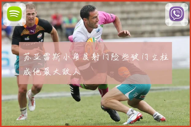 苏亚雷斯小角度射门险些破门立柱成他最大敌人