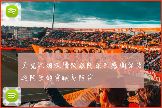 贝克汉姆深情致敬阿尔巴感谢你为迈阿密的贡献与陪伴