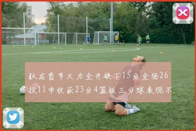 狄龙首节火力全开砍下15分全场26投11中收获23分4篮板三分球表现不佳