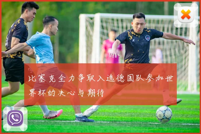 比塞克全力争取入选德国队参加世界杯的决心与期待