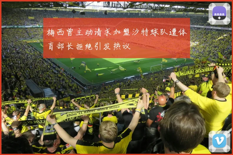 梅西曾主动请求加盟沙特球队遭体育部长拒绝引发热议