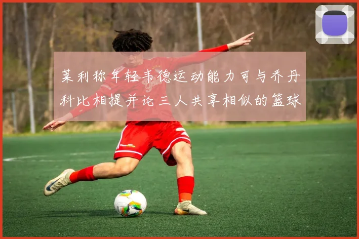 莱利称年轻韦德运动能力可与乔丹科比相提并论三人共享相似的篮球DNA