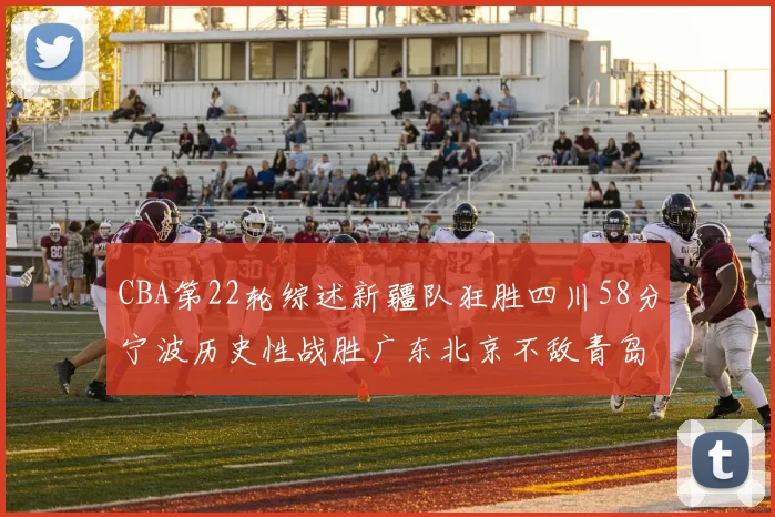 CBA第22轮综述新疆队狂胜四川58分宁波历史性战胜广东北京不敌青岛