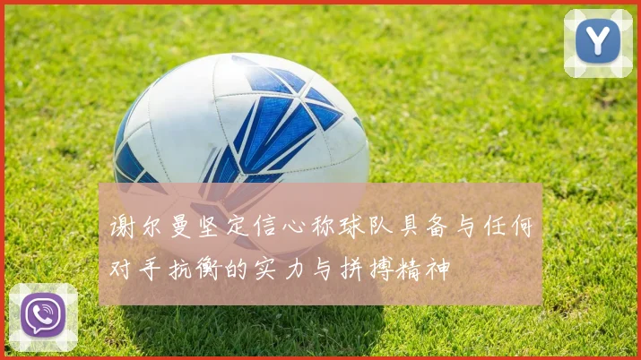 谢尔曼坚定信心称球队具备与任何对手抗衡的实力与拼搏精神