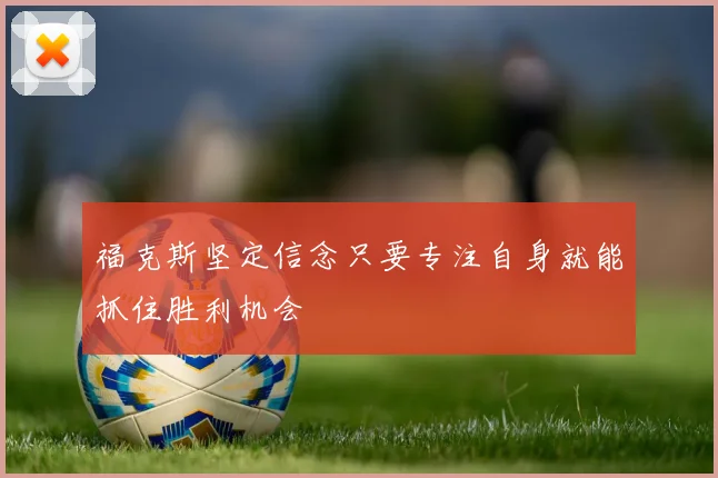 福克斯坚定信念只要专注自身就能抓住胜利机会
