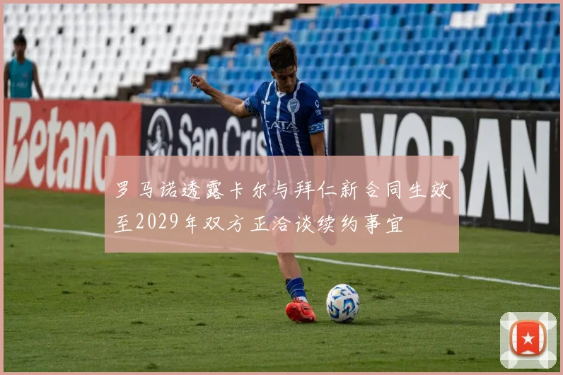 罗马诺透露卡尔与拜仁新合同生效至2029年双方正洽谈续约事宜
