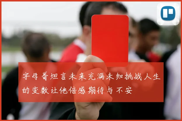 字母哥坦言未来充满未知挑战人生的变数让他倍感期待与不安